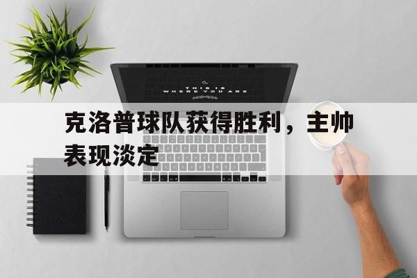 pingbosportsApp下载-克洛普球队获得胜利,主帅表现淡定了吗